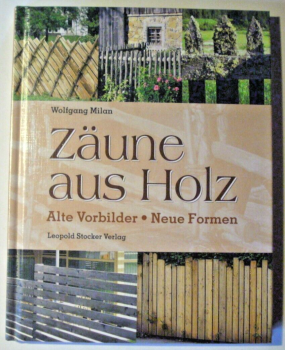 Zäune aus Holz - Alte Vorbilder, neue Formen von Wolfgang Milan